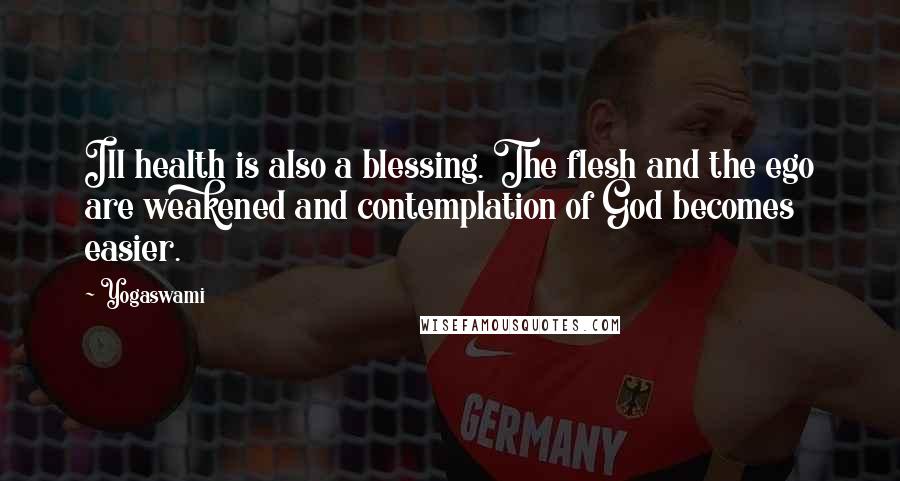 Yogaswami Quotes: Ill health is also a blessing. The flesh and the ego are weakened and contemplation of God becomes easier.