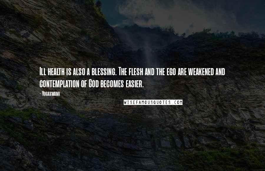 Yogaswami Quotes: Ill health is also a blessing. The flesh and the ego are weakened and contemplation of God becomes easier.