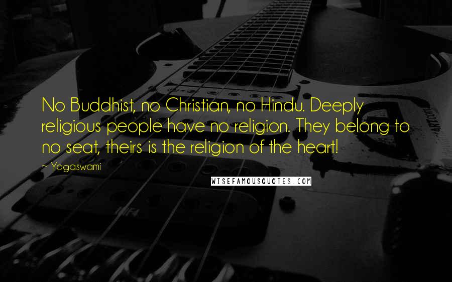 Yogaswami Quotes: No Buddhist, no Christian, no Hindu. Deeply religious people have no religion. They belong to no seat, theirs is the religion of the heart!