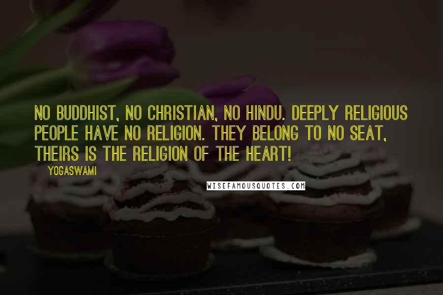 Yogaswami Quotes: No Buddhist, no Christian, no Hindu. Deeply religious people have no religion. They belong to no seat, theirs is the religion of the heart!