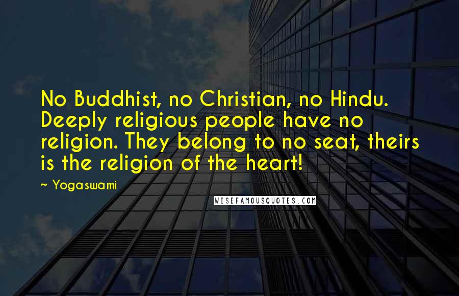 Yogaswami Quotes: No Buddhist, no Christian, no Hindu. Deeply religious people have no religion. They belong to no seat, theirs is the religion of the heart!