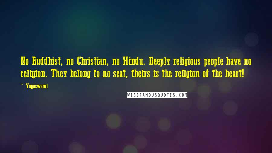 Yogaswami Quotes: No Buddhist, no Christian, no Hindu. Deeply religious people have no religion. They belong to no seat, theirs is the religion of the heart!