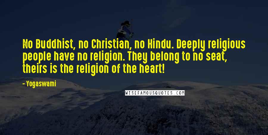 Yogaswami Quotes: No Buddhist, no Christian, no Hindu. Deeply religious people have no religion. They belong to no seat, theirs is the religion of the heart!