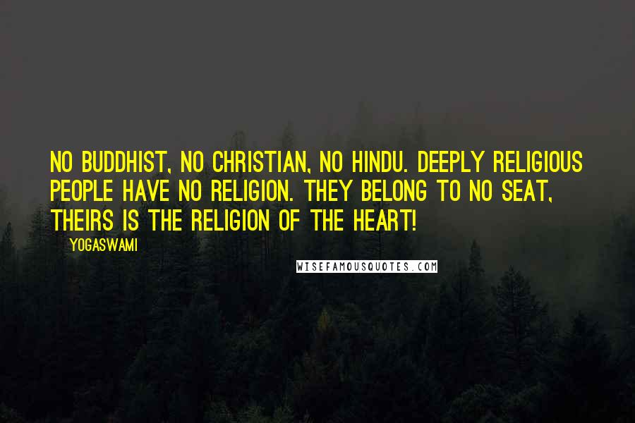 Yogaswami Quotes: No Buddhist, no Christian, no Hindu. Deeply religious people have no religion. They belong to no seat, theirs is the religion of the heart!