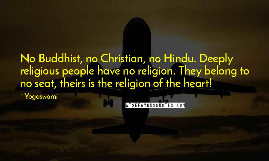Yogaswami Quotes: No Buddhist, no Christian, no Hindu. Deeply religious people have no religion. They belong to no seat, theirs is the religion of the heart!