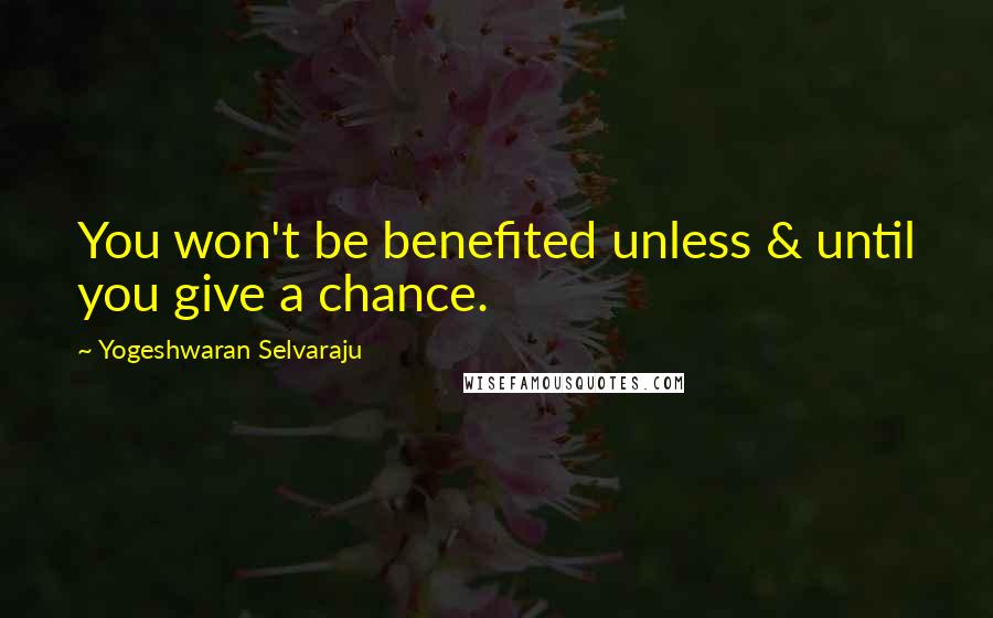 Yogeshwaran Selvaraju Quotes: You won't be benefited unless & until you give a chance.