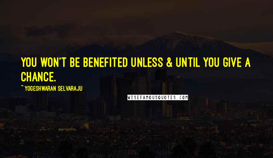 Yogeshwaran Selvaraju Quotes: You won't be benefited unless & until you give a chance.