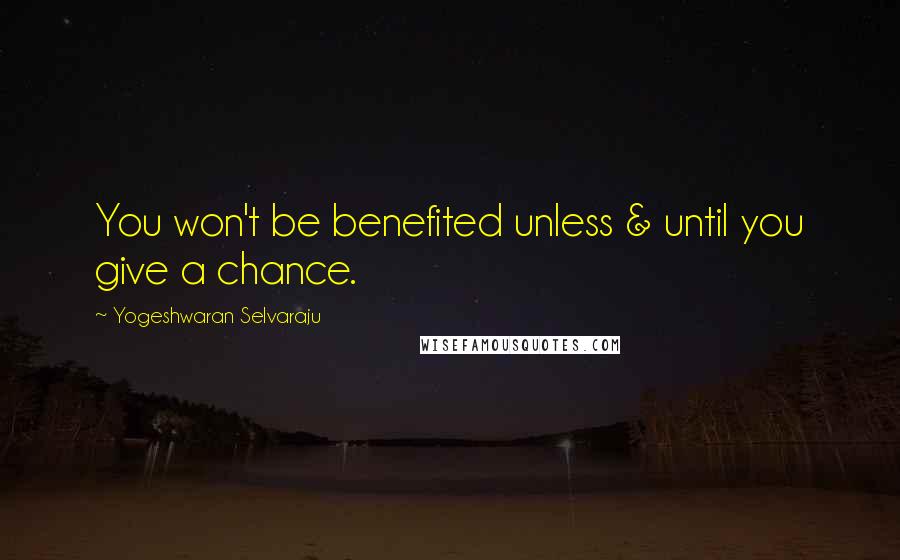 Yogeshwaran Selvaraju Quotes: You won't be benefited unless & until you give a chance.
