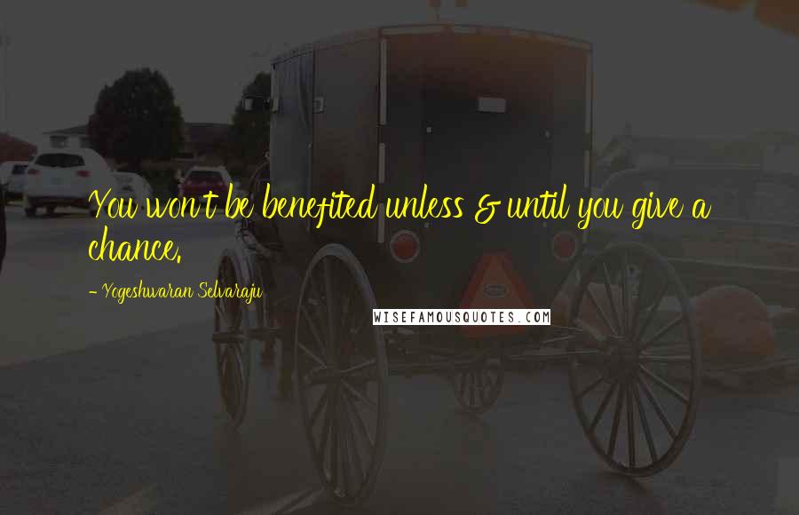 Yogeshwaran Selvaraju Quotes: You won't be benefited unless & until you give a chance.