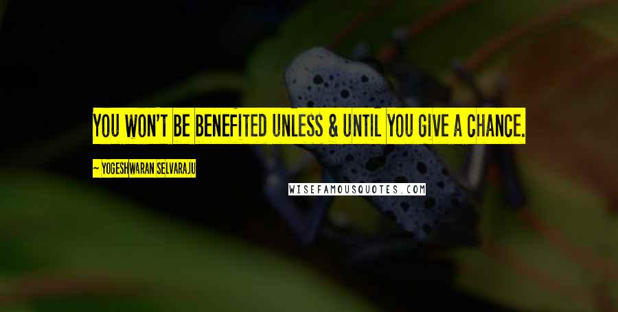 Yogeshwaran Selvaraju Quotes: You won't be benefited unless & until you give a chance.