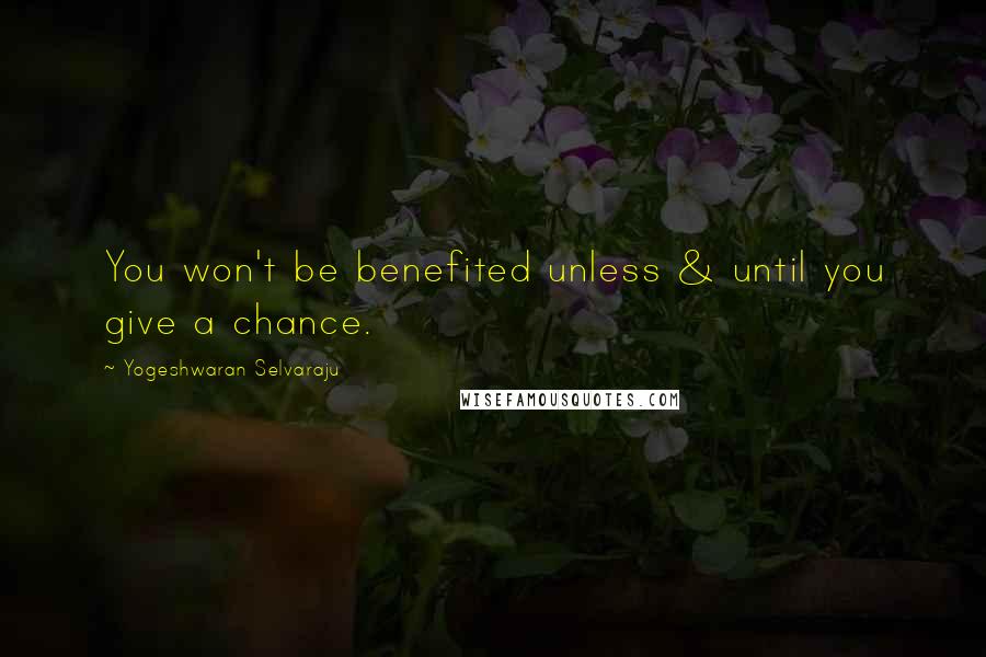 Yogeshwaran Selvaraju Quotes: You won't be benefited unless & until you give a chance.