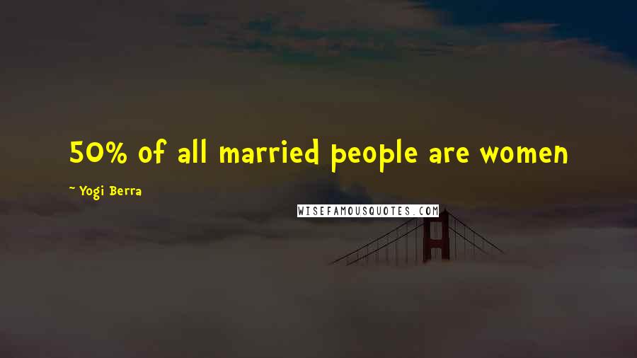 Yogi Berra Quotes: 50% of all married people are women