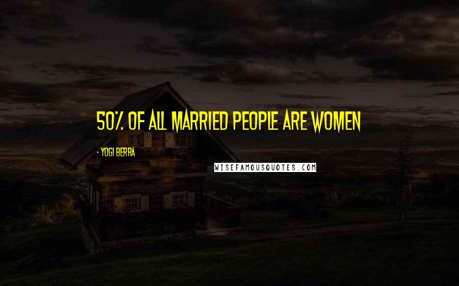 Yogi Berra Quotes: 50% of all married people are women