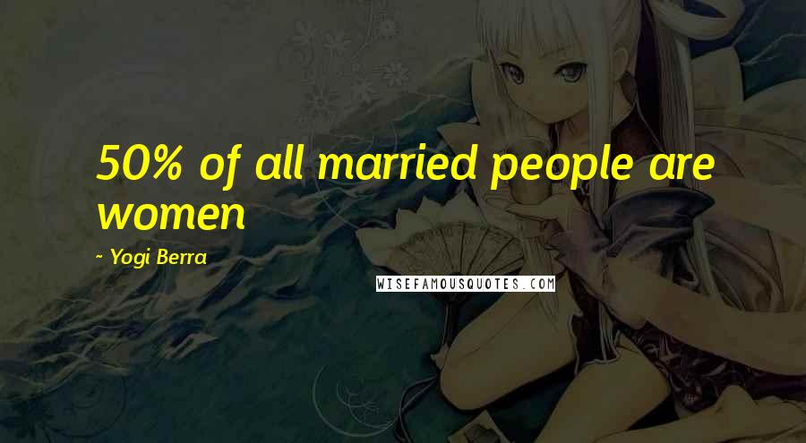 Yogi Berra Quotes: 50% of all married people are women