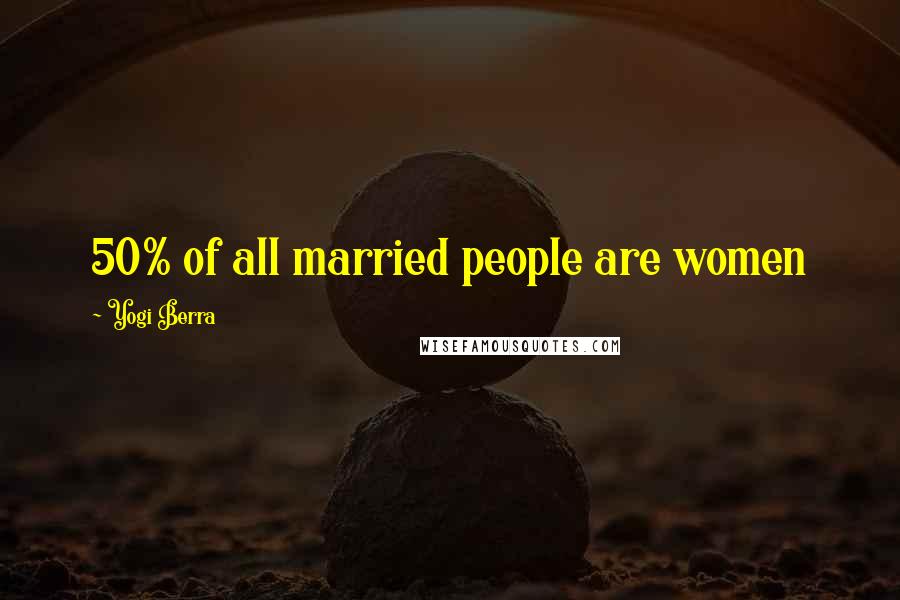 Yogi Berra Quotes: 50% of all married people are women