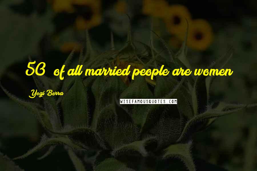Yogi Berra Quotes: 50% of all married people are women