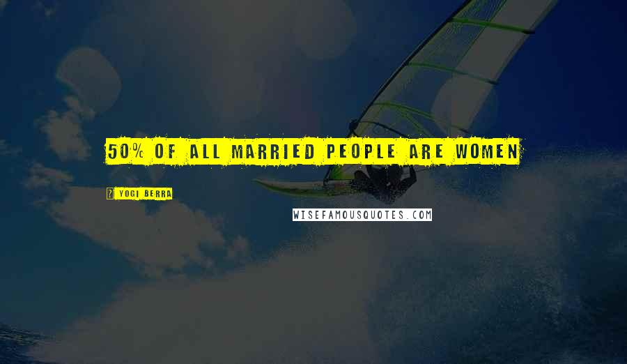 Yogi Berra Quotes: 50% of all married people are women
