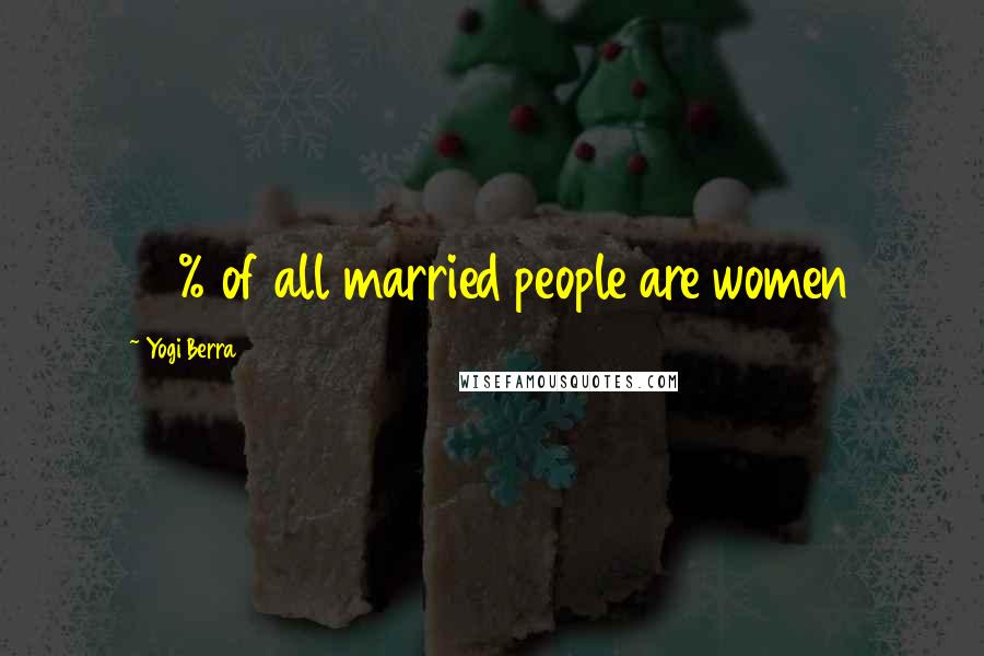 Yogi Berra Quotes: 50% of all married people are women