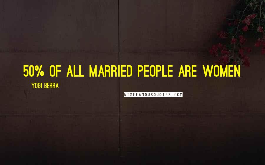 Yogi Berra Quotes: 50% of all married people are women