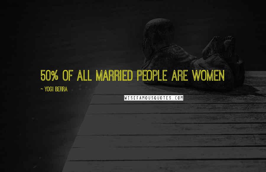 Yogi Berra Quotes: 50% of all married people are women