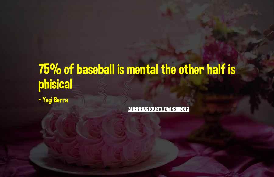 Yogi Berra Quotes: 75% of baseball is mental the other half is phisical