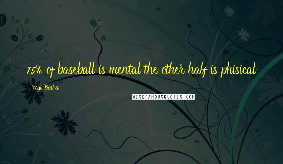 Yogi Berra Quotes: 75% of baseball is mental the other half is phisical