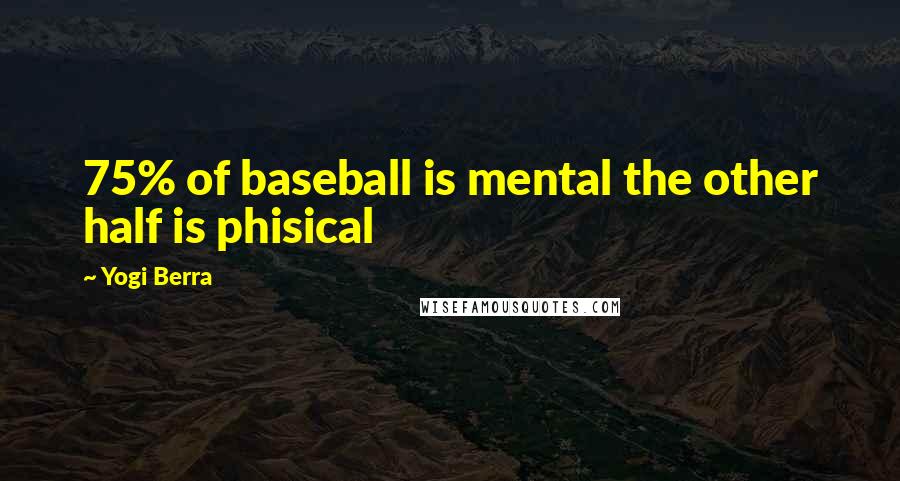 Yogi Berra Quotes: 75% of baseball is mental the other half is phisical