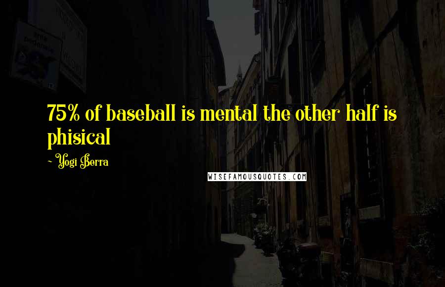 Yogi Berra Quotes: 75% of baseball is mental the other half is phisical