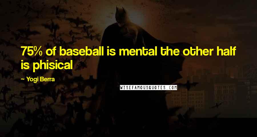 Yogi Berra Quotes: 75% of baseball is mental the other half is phisical