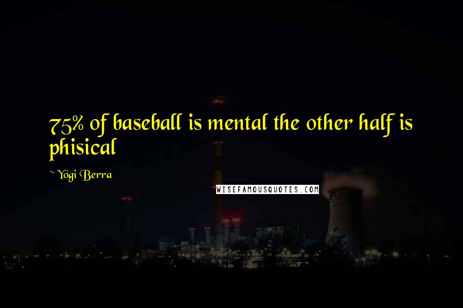 Yogi Berra Quotes: 75% of baseball is mental the other half is phisical