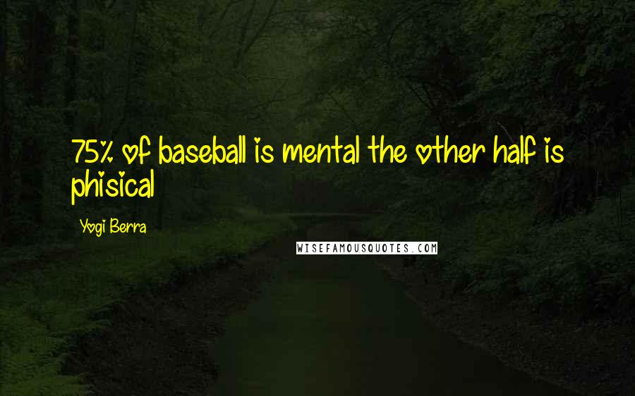 Yogi Berra Quotes: 75% of baseball is mental the other half is phisical