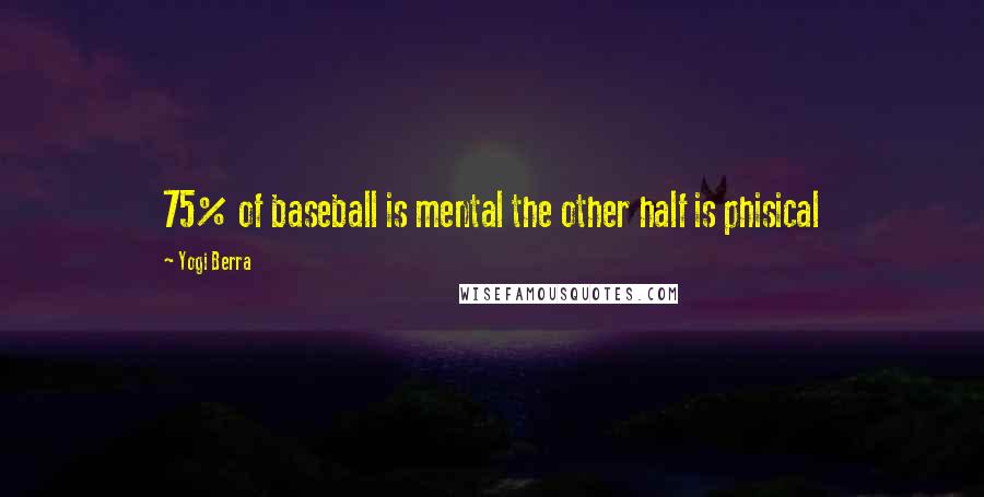 Yogi Berra Quotes: 75% of baseball is mental the other half is phisical