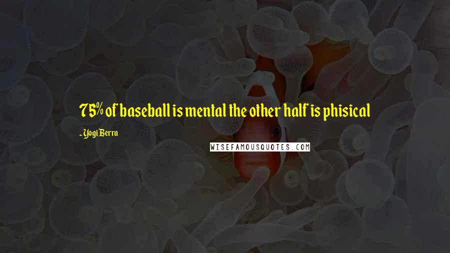 Yogi Berra Quotes: 75% of baseball is mental the other half is phisical