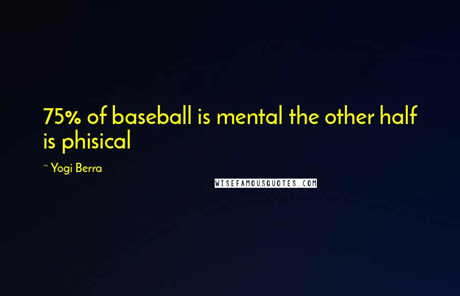 Yogi Berra Quotes: 75% of baseball is mental the other half is phisical