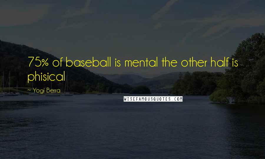 Yogi Berra Quotes: 75% of baseball is mental the other half is phisical