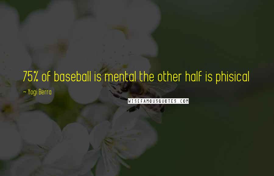 Yogi Berra Quotes: 75% of baseball is mental the other half is phisical