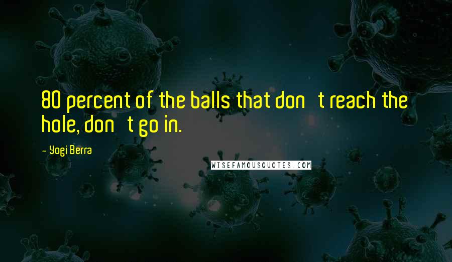 Yogi Berra Quotes: 80 percent of the balls that don't reach the hole, don't go in.