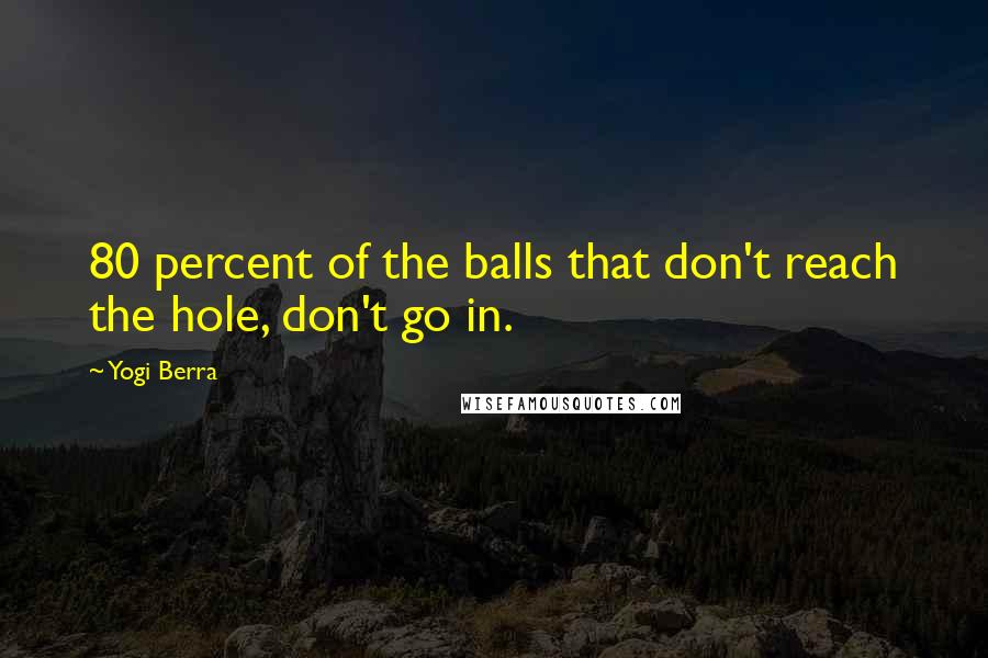 Yogi Berra Quotes: 80 percent of the balls that don't reach the hole, don't go in.