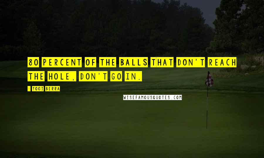 Yogi Berra Quotes: 80 percent of the balls that don't reach the hole, don't go in.