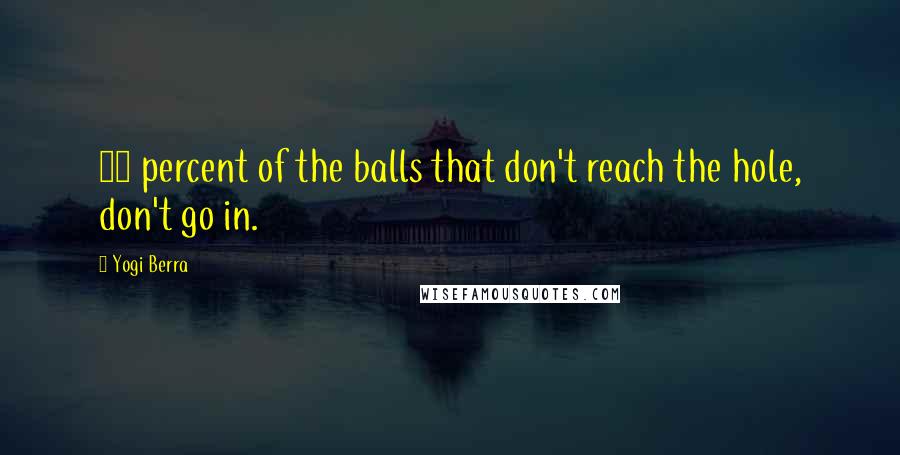 Yogi Berra Quotes: 80 percent of the balls that don't reach the hole, don't go in.