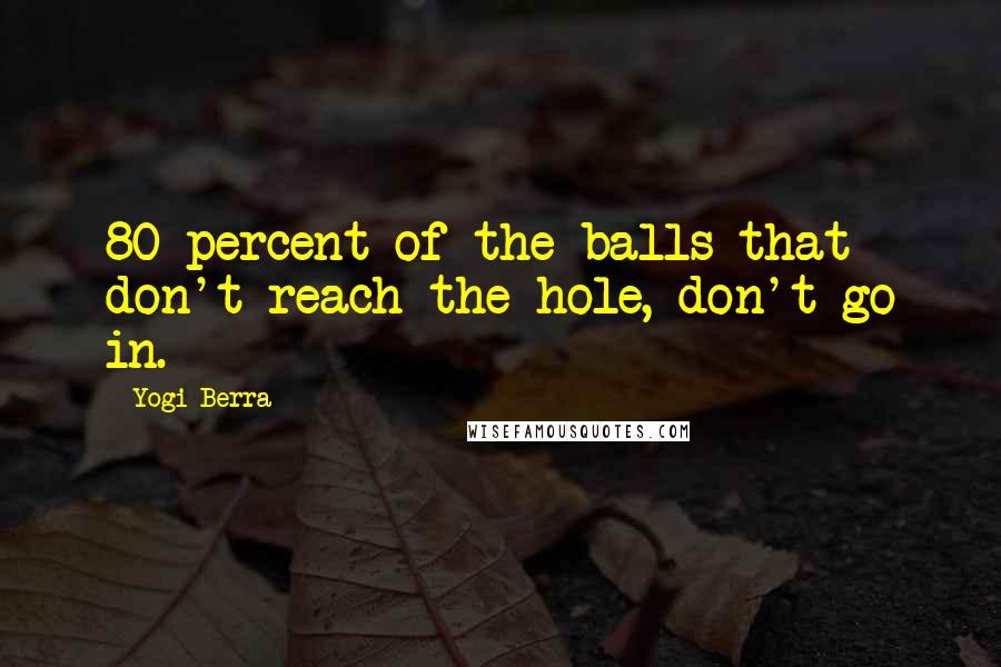 Yogi Berra Quotes: 80 percent of the balls that don't reach the hole, don't go in.