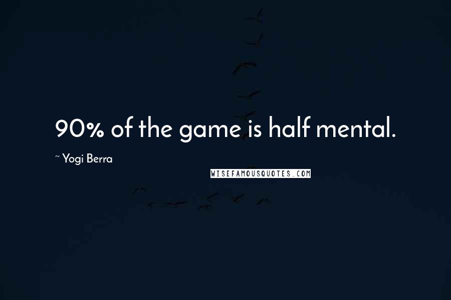 Yogi Berra Quotes: 90% of the game is half mental.
