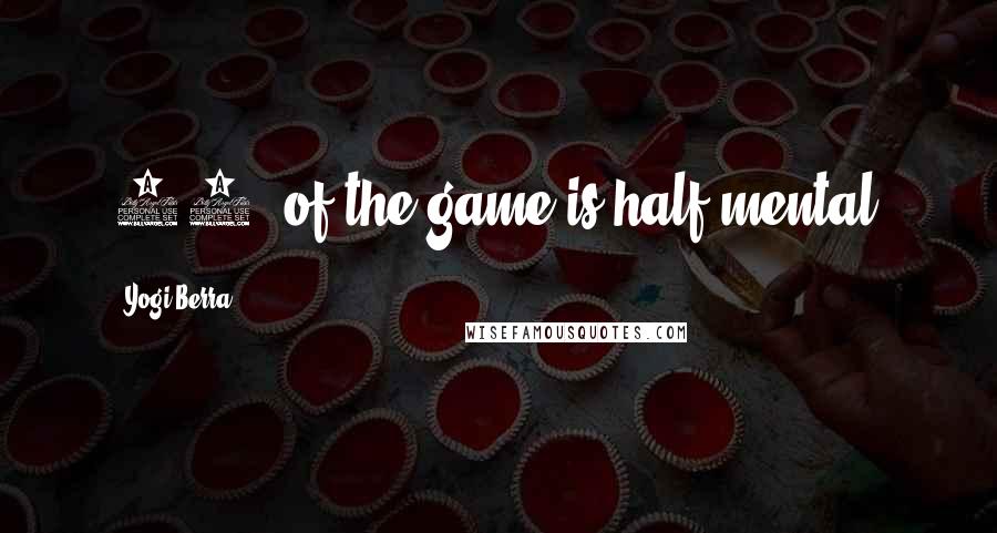 Yogi Berra Quotes: 90% of the game is half mental.