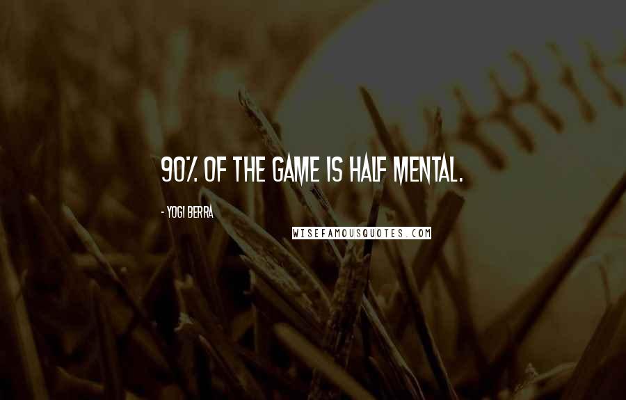 Yogi Berra Quotes: 90% of the game is half mental.