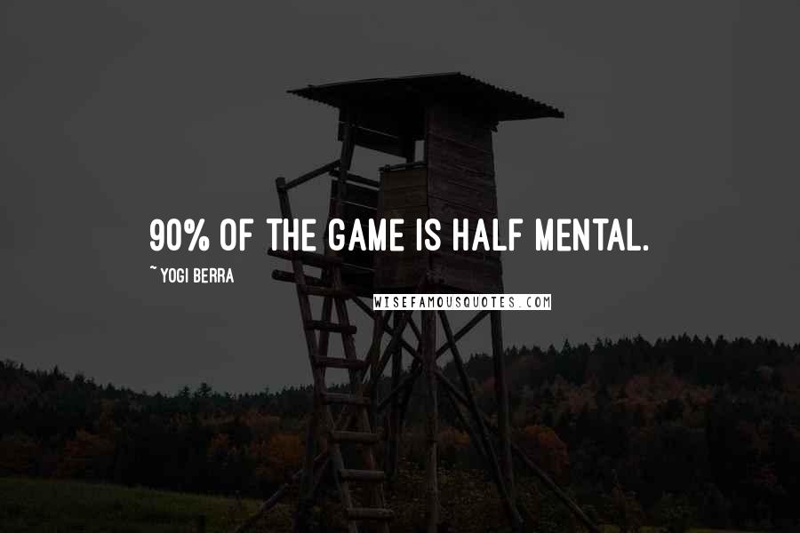 Yogi Berra Quotes: 90% of the game is half mental.
