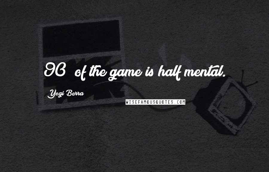 Yogi Berra Quotes: 90% of the game is half mental.