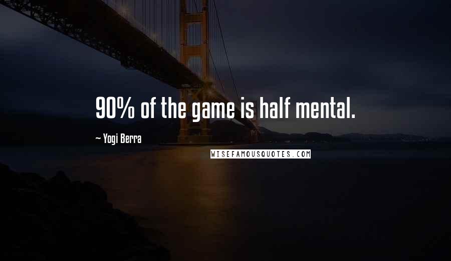 Yogi Berra Quotes: 90% of the game is half mental.