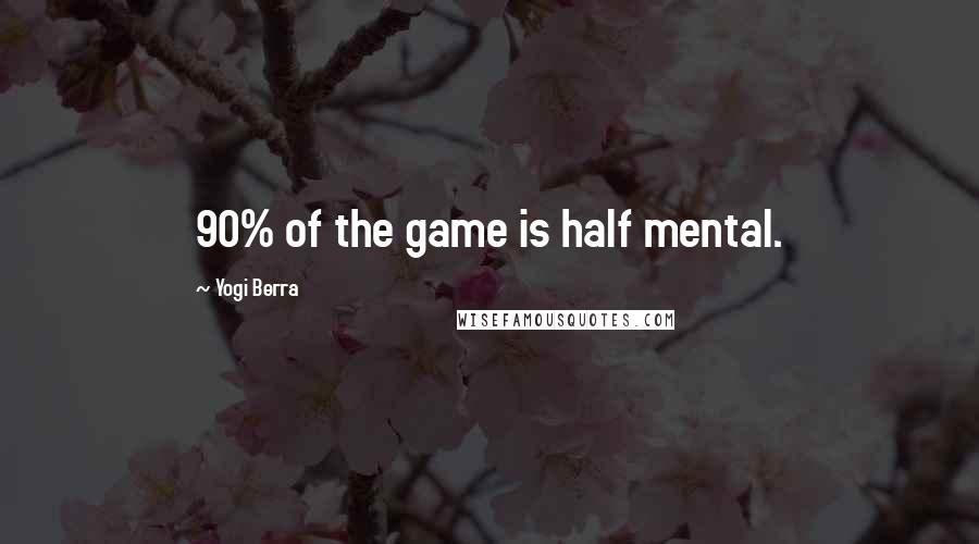 Yogi Berra Quotes: 90% of the game is half mental.