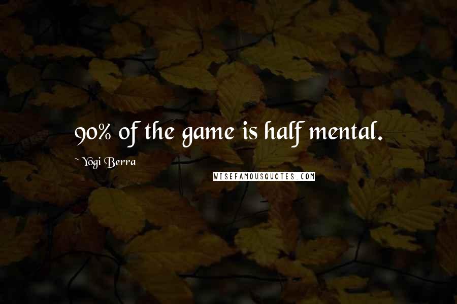 Yogi Berra Quotes: 90% of the game is half mental.