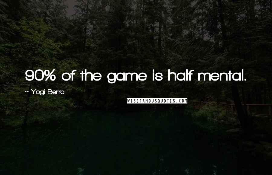 Yogi Berra Quotes: 90% of the game is half mental.